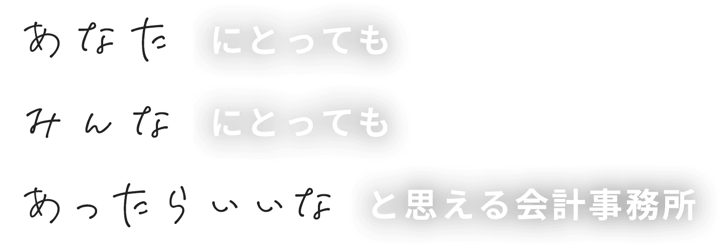 あなたにとっても、みんなにとっても、あったらいいなと思える会計事務所